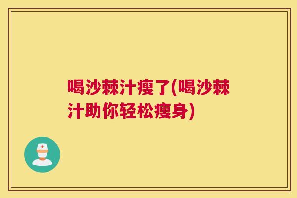 喝沙棘汁瘦了(喝沙棘汁助你轻松瘦身)