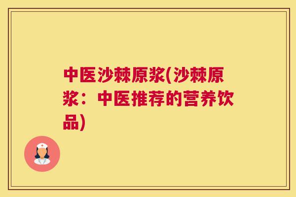 中医沙棘原浆(沙棘原浆：中医推荐的营养饮品)