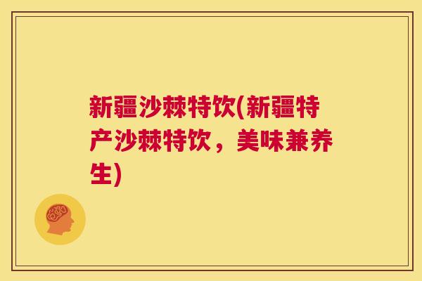 新疆沙棘特饮(新疆特产沙棘特饮,美味兼养生) 新疆沙棘特饮(新疆特产沙棘特饮,美味兼养生)