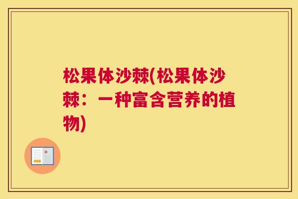 松果体沙棘(松果体沙棘:一种富含营养的植物) 松果体沙棘(松果体沙棘:一种富含营养的植物)