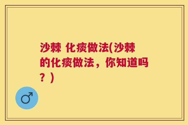 沙棘 化痰做法(沙棘的化痰做法,你知道吗?)