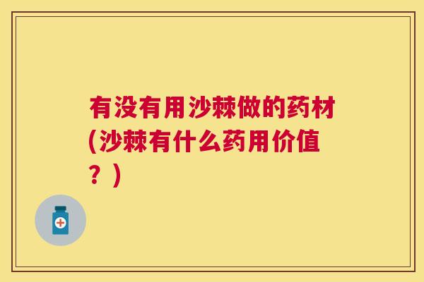 有没有用沙棘做的药材(沙棘有什么药用价值?) 有没有用沙棘做的药材(沙棘有什么药用价值?)