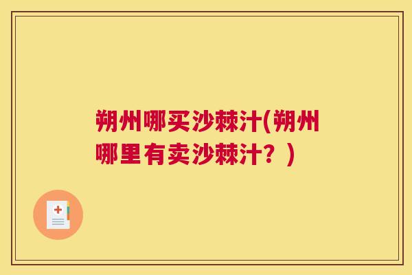朔州哪买沙棘汁(朔州哪里有卖沙棘汁？)