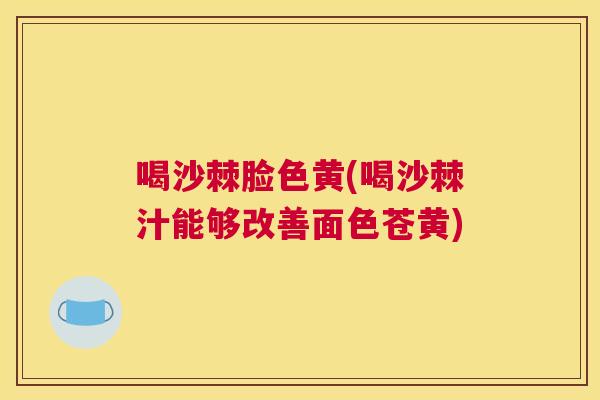 喝沙棘脸色黄(喝沙棘汁能够改善面色苍黄)