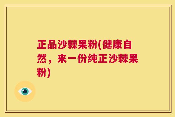 正品沙棘果粉(健康自然，来一份纯正沙棘果粉)