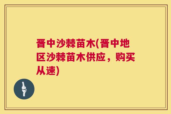 晋中沙棘苗木(晋中地区沙棘苗木供应，购买从速)