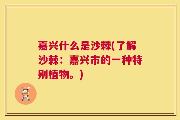 嘉兴什么是沙棘(了解沙棘：嘉兴市的一种特别植物。)