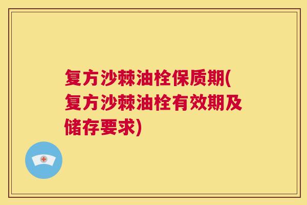 复方沙棘油栓保质期(复方沙棘油栓有效期及储存要求)