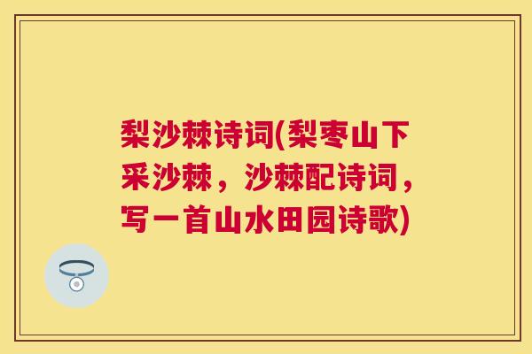 梨沙棘诗词(梨枣山下采沙棘，沙棘配诗词，写一首山水田园诗歌)