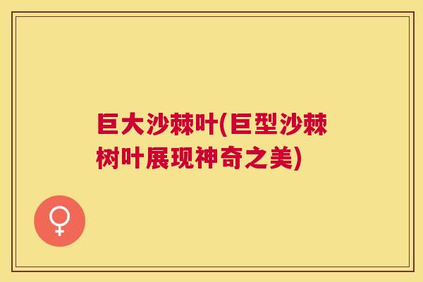 巨大沙棘叶(巨型沙棘树叶展现神奇之美) 巨大沙棘叶(巨型沙棘树叶展现神奇之美)
