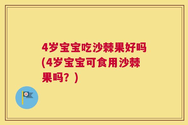 4岁宝宝吃沙棘果好吗(4岁宝宝可食用沙棘果吗？)