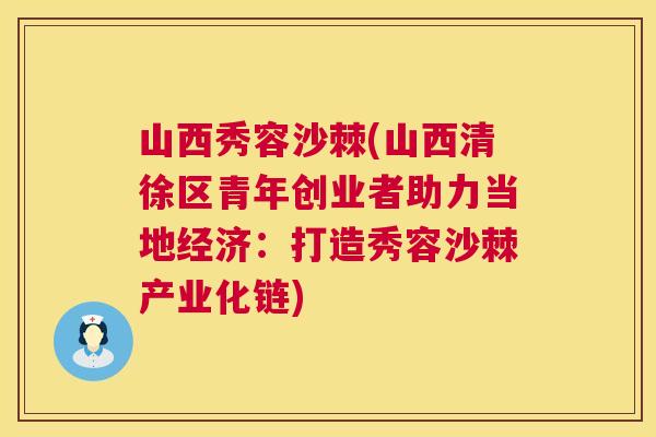 山西秀容沙棘(山西清徐区青年创业者助力当地经济:打造秀容沙棘产业化链) 山西秀容沙棘(山西清徐区青年创业者助力当地经济:打造秀容沙棘产业化链)