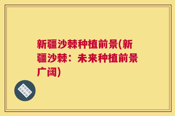 新疆沙棘种植前景(新疆沙棘：未来种植前景广阔)