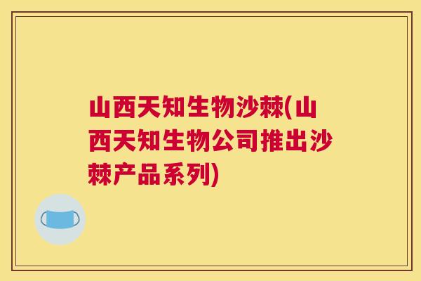 山西天知生物沙棘(山西天知生物公司推出沙棘产品系列)