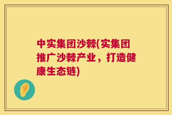 中实集团沙棘(实集团推广沙棘产业,打造健康生态链)