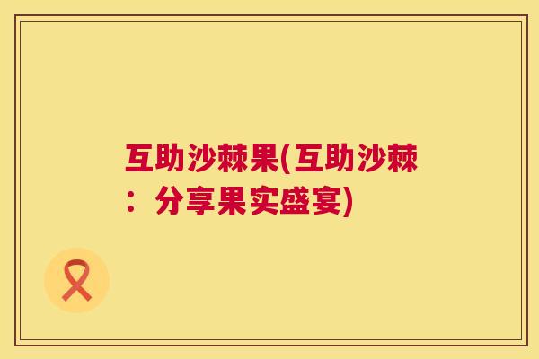 互助沙棘果(互助沙棘:分享果实盛宴)