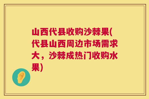 山西代县收购沙棘果(代县山西周边市场需求大，沙棘成热门收购水果)