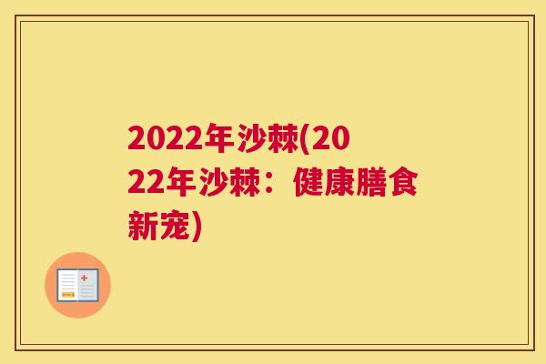2022年沙棘(2022年沙棘:健康膳食新宠)