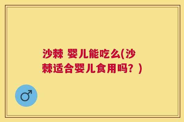 沙棘 婴儿能吃么(沙棘适合婴儿食用吗？)