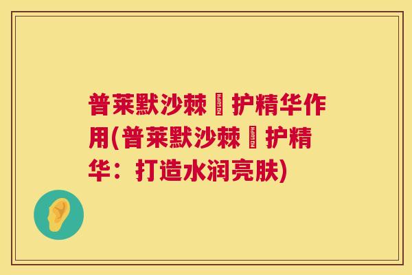 普莱默沙棘俢护精华作用(普莱默沙棘俢护精华:打造水润亮肤) 普莱默沙棘俢护精华作用(普莱默沙棘俢护精华:打造水润亮肤)