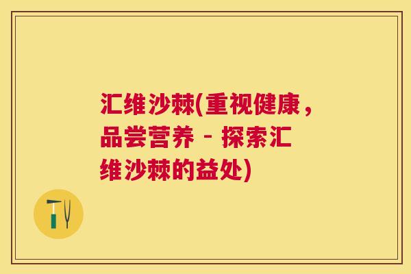 汇维沙棘(重视健康,品尝营养 - 探索汇维沙棘的益处) 汇维沙棘(重视健康,品尝营养 - 探索汇维沙棘的益处)