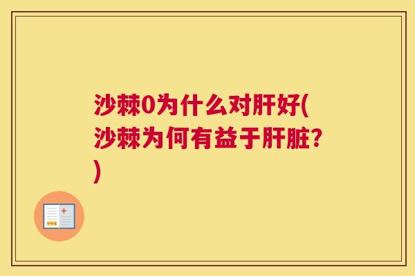 沙棘0为什么对好(沙棘为何有益于?) 沙棘0为什么对好(沙棘为何有益于?)