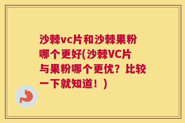沙棘vc片和沙棘果粉哪个更好(沙棘VC片与果粉哪个更优？比较一下就知道！)