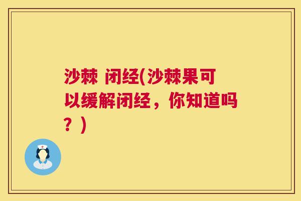沙棘 闭经(沙棘果可以缓解闭经，你知道吗？)