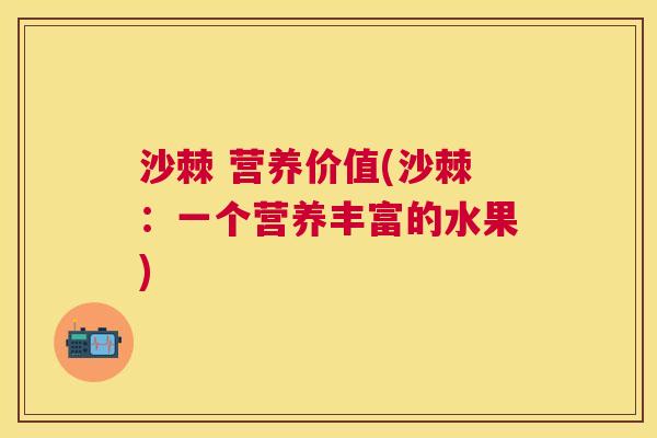 沙棘 营养价值(沙棘：一个营养丰富的水果)