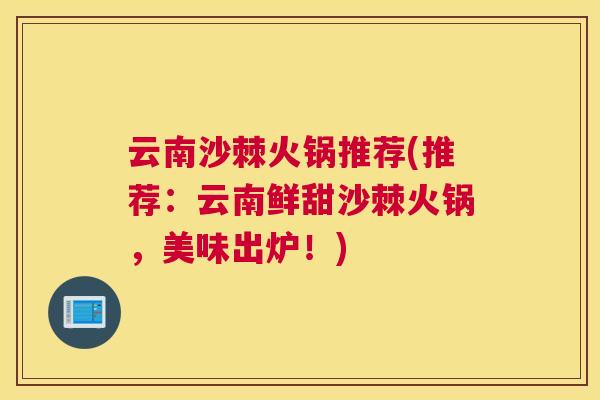 云南沙棘火锅推荐(推荐:云南鲜甜沙棘火锅,美味出炉!)