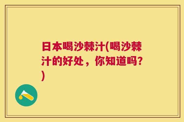 日本喝沙棘汁(喝沙棘汁的好处，你知道吗？)