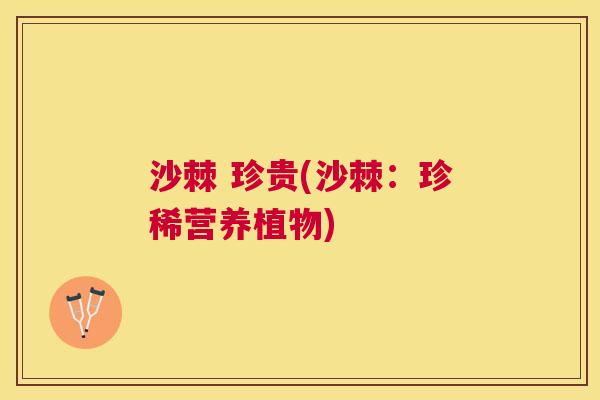 沙棘 珍贵(沙棘:珍稀营养植物)