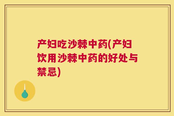 产妇吃沙棘中药(产妇饮用沙棘中药的好处与禁忌)