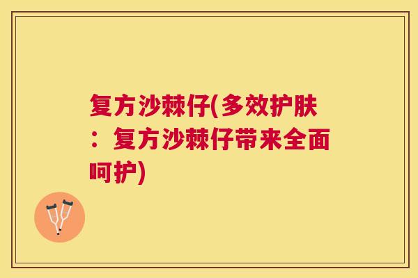 复方沙棘仔(多效护肤：复方沙棘仔带来全面呵护)