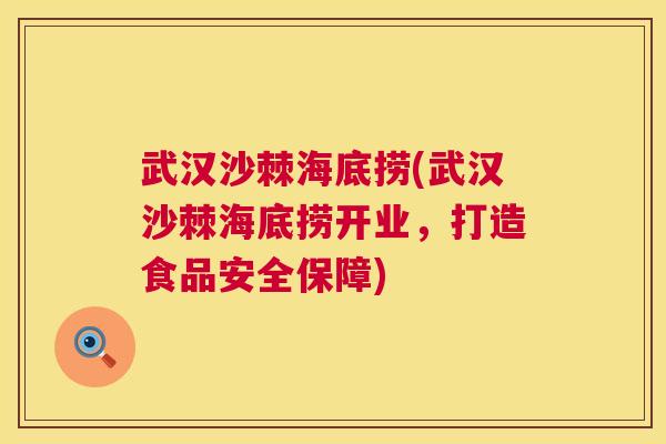 武汉沙棘海底捞(武汉沙棘海底捞开业，打造食品安全保障)