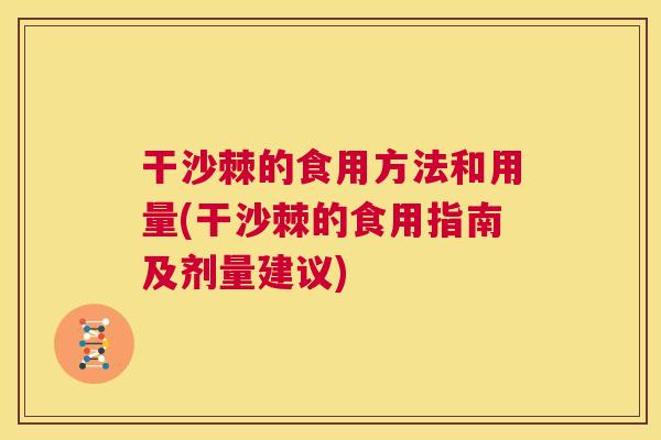 干沙棘的食用方法和用量(干沙棘的食用指南及剂量建议)
