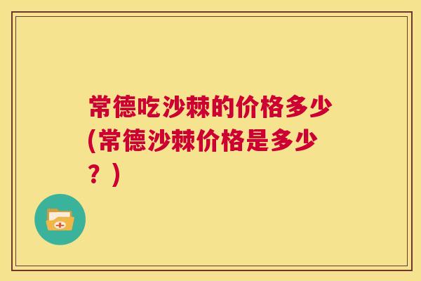 常德吃沙棘的价格多少(常德沙棘价格是多少?) 常德吃沙棘的价格多少(常德沙棘价格是多少?)