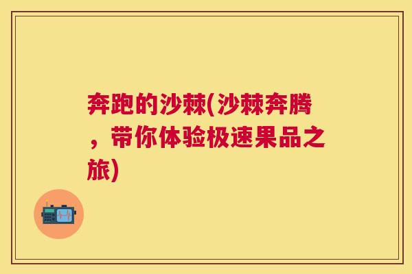 奔跑的沙棘(沙棘奔腾，带你体验极速果品之旅)