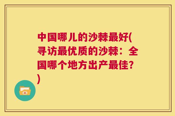 中国哪儿的沙棘好(寻访优质的沙棘:全国哪个地方出产佳?) 中国哪儿的沙棘好(寻访优质的沙棘:全国哪个地方出产佳?)