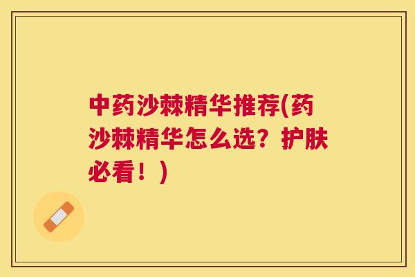 中药沙棘精华推荐(药沙棘精华怎么选?护肤必看!)