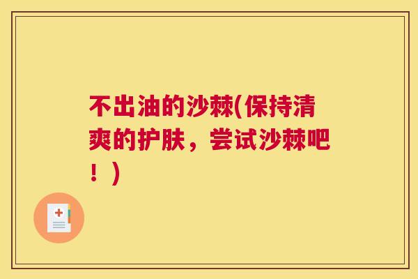 不出油的沙棘(保持清爽的护肤,尝试沙棘吧!)