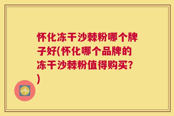 怀化冻干沙棘粉哪个牌子好(怀化哪个品牌的冻干沙棘粉值得购买？)