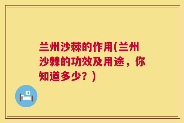 兰州沙棘的作用(兰州沙棘的功效及用途,你知道多少?)