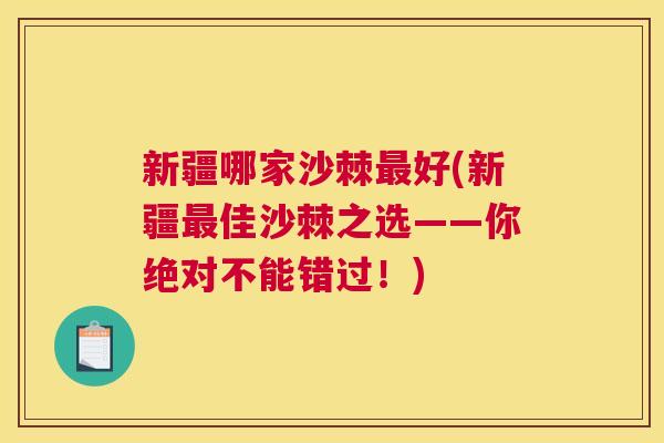 新疆哪家沙棘好(新疆佳沙棘之选——你绝对不能错过！)