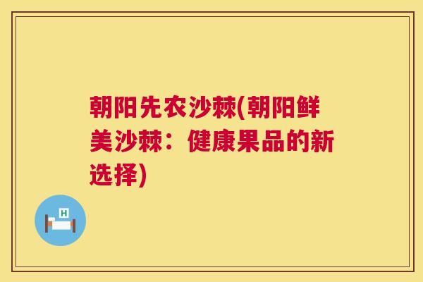 朝阳先农沙棘(朝阳鲜美沙棘:健康果品的新选择) 朝阳先农沙棘(朝阳鲜美沙棘:健康果品的新选择)
