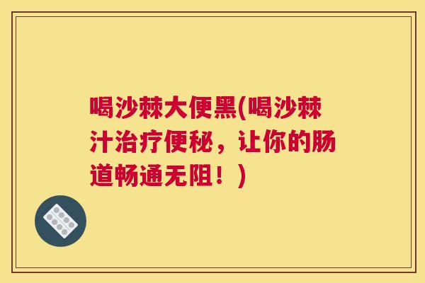 喝沙棘大便黑(喝沙棘汁治疗便秘，让你的肠道畅通无阻！)