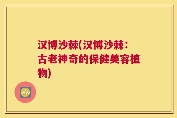 汉博沙棘(汉博沙棘:古老神奇的保健美容植物) 汉博沙棘(汉博沙棘:古老神奇的保健美容植物)