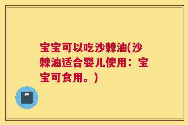 宝宝可以吃沙棘油(沙棘油适合婴儿使用：宝宝可食用。)