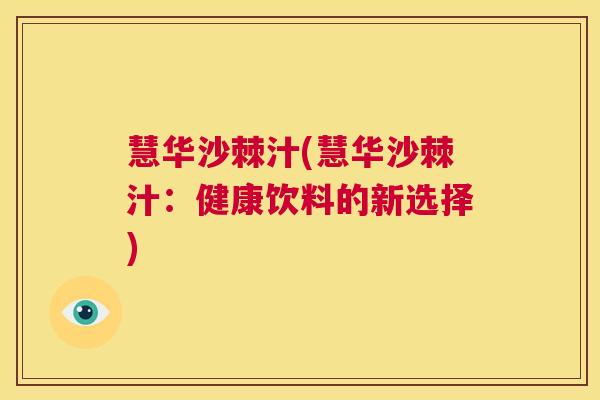慧华沙棘汁(慧华沙棘汁:健康饮料的新选择) 慧华沙棘汁(慧华沙棘汁:健康饮料的新选择)