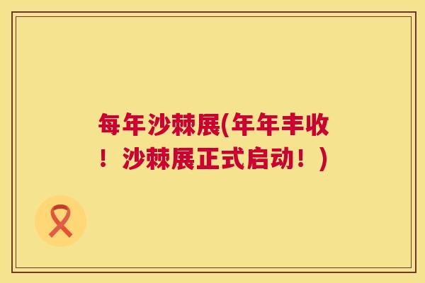 每年沙棘展(年年丰收!沙棘展正式启动!) 每年沙棘展(年年丰收!沙棘展正式启动!)